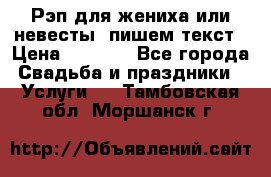 Рэп для жениха или невесты, пишем текст › Цена ­ 1 200 - Все города Свадьба и праздники » Услуги   . Тамбовская обл.,Моршанск г.